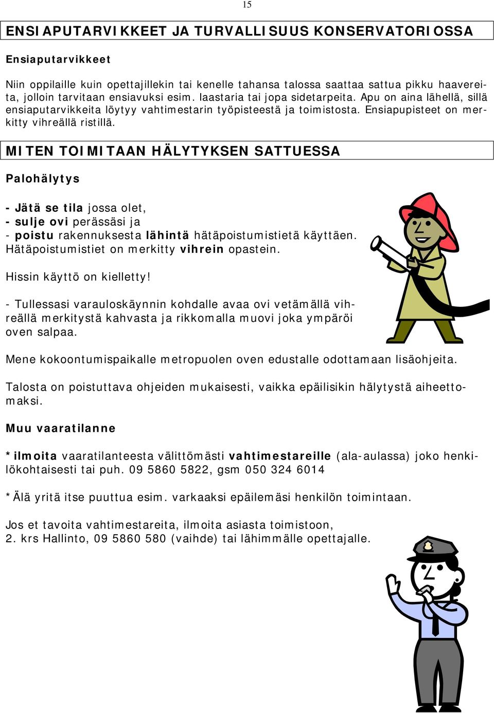 MITEN TOIMITAAN HÄLYTYKSEN SATTUESSA Palohälytys - Jätä se tila jossa olet, - sulje ovi perässäsi ja - poistu rakennuksesta lähintä hätäpoistumistietä käyttäen.