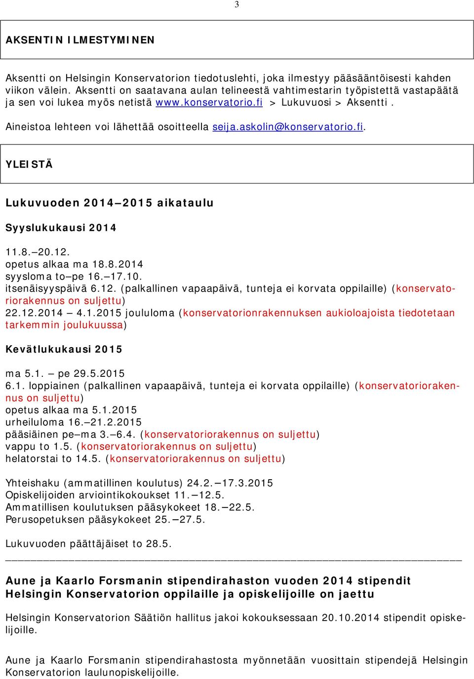 askolin@konservatorio.fi. YLEISTÄ Lukuvuoden 2014 2015 aikataulu Syyslukukausi 2014 11.8. 20.12. opetus alkaa ma 18.8.2014 syysloma to pe 16. 17.10. itsenäisyyspäivä 6.12. (palkallinen vapaapäivä, tunteja ei korvata oppilaille) (konservatoriorakennus on suljettu) 22.