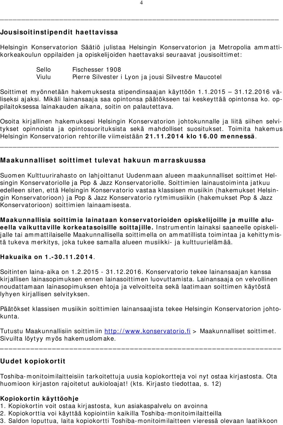 Mikäli lainansaaja saa opintonsa päätökseen tai keskeyttää opintonsa ko. oppilaitoksessa lainakauden aikana, soitin on palautettava.
