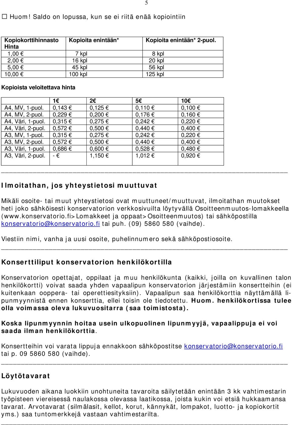 0,229 0,200 0,176 0,160 A4, Väri, 1-puol. 0,315 0,275 0,242 0,220 A4, Väri, 2-puol. 0,572 0,500 0,440 0,400 A3, MV, 1-puol. 0,315 0,275 0,242 0,220 A3, MV, 2-puol.