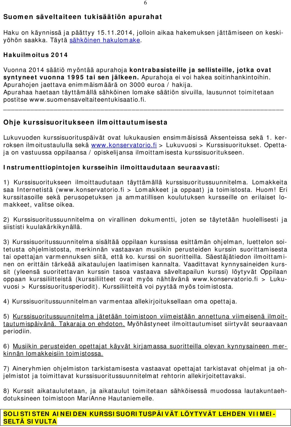 Apurahojen jaettava enimmäismäärä on 3000 euroa / hakija. Apurahaa haetaan täyttämällä sähköinen lomake säätiön sivuilla, lausunnot toimitetaan postitse www.suomensaveltaiteentukisaatio.fi.