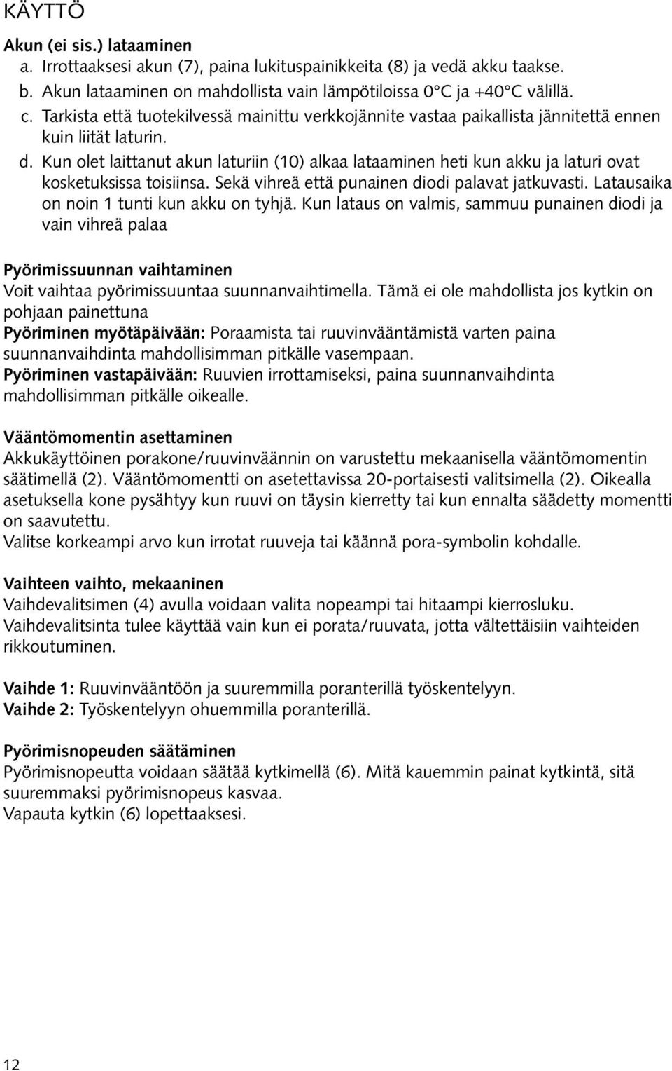 Kun olet laittanut akun laturiin (10) alkaa lataaminen heti kun akku ja laturi ovat kosketuksissa toisiinsa. Sekä vihreä että punainen diodi palavat jatkuvasti.