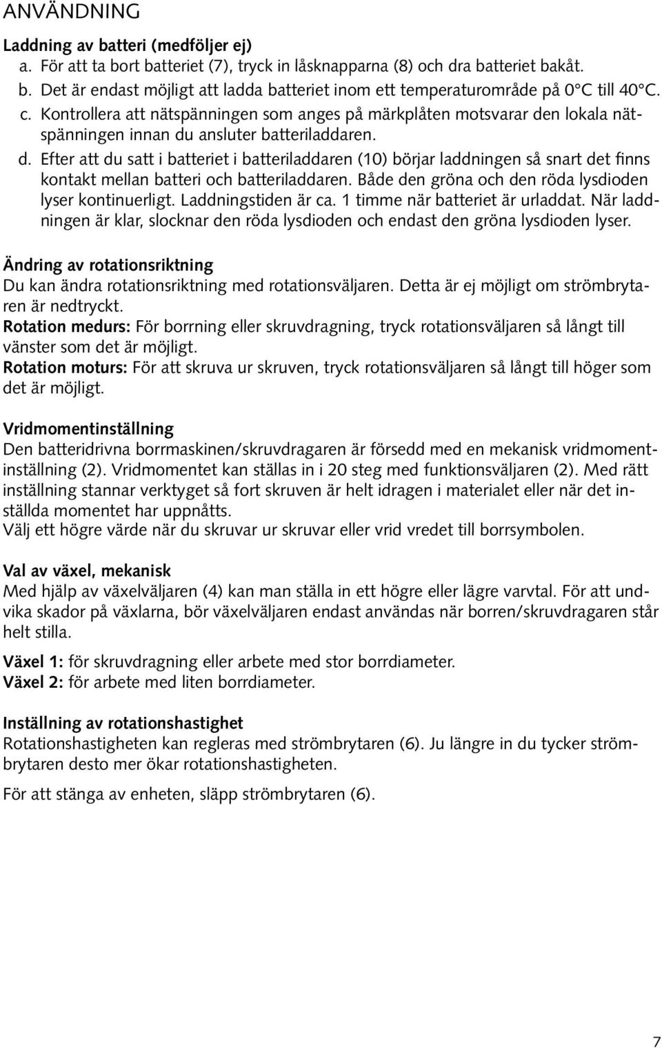 n lokala nätspänningen innan du ansluter batteriladdaren. d. Efter att du satt i batteriet i batteriladdaren (10) börjar laddningen så snart det finns kontakt mellan batteri och batteriladdaren.