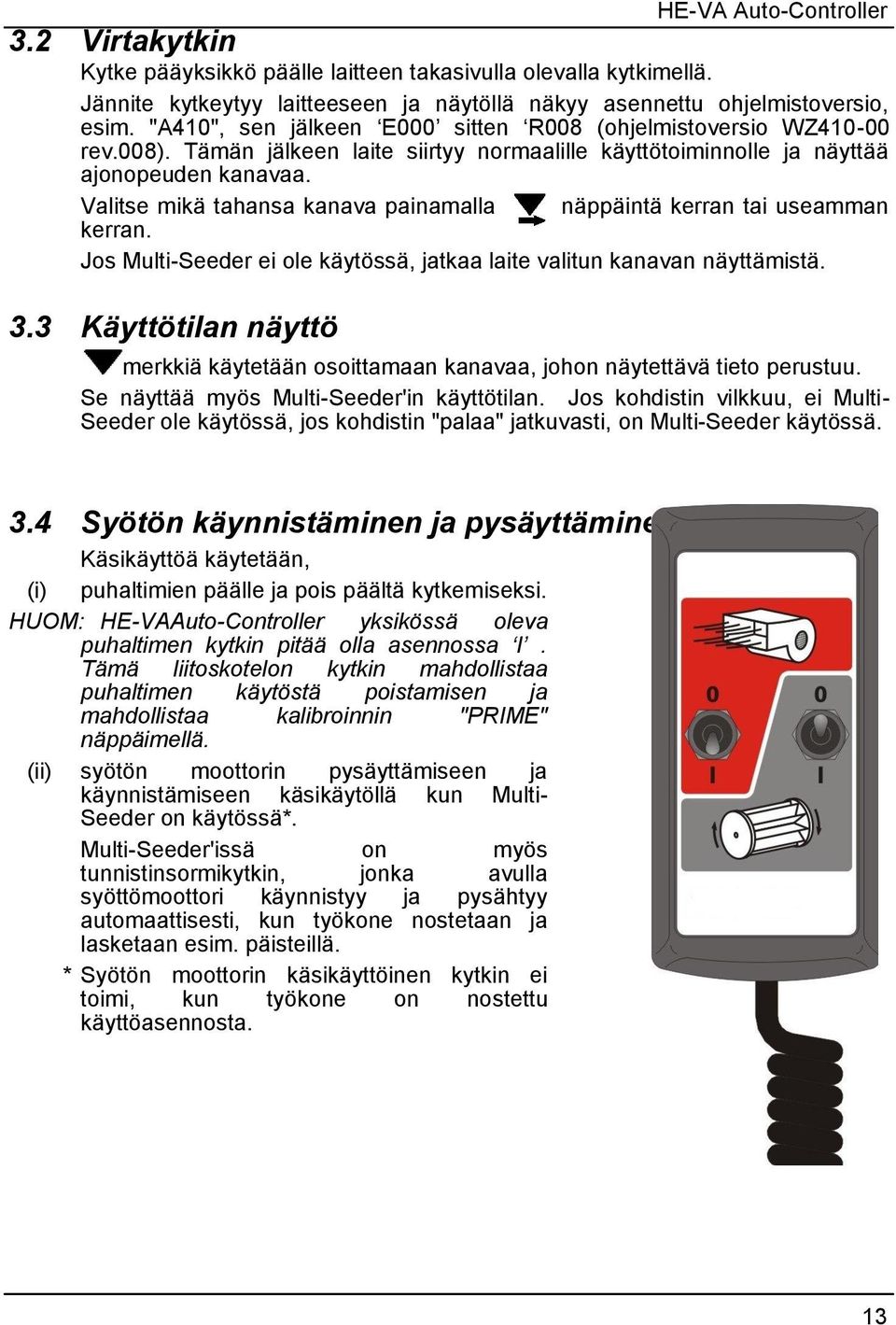 Valitse mikä tahansa kanava painamalla näppäintä kerran tai useamman kerran. Jos Multi-Seeder ei ole käytössä, jatkaa laite valitun kanavan näyttämistä. 3.