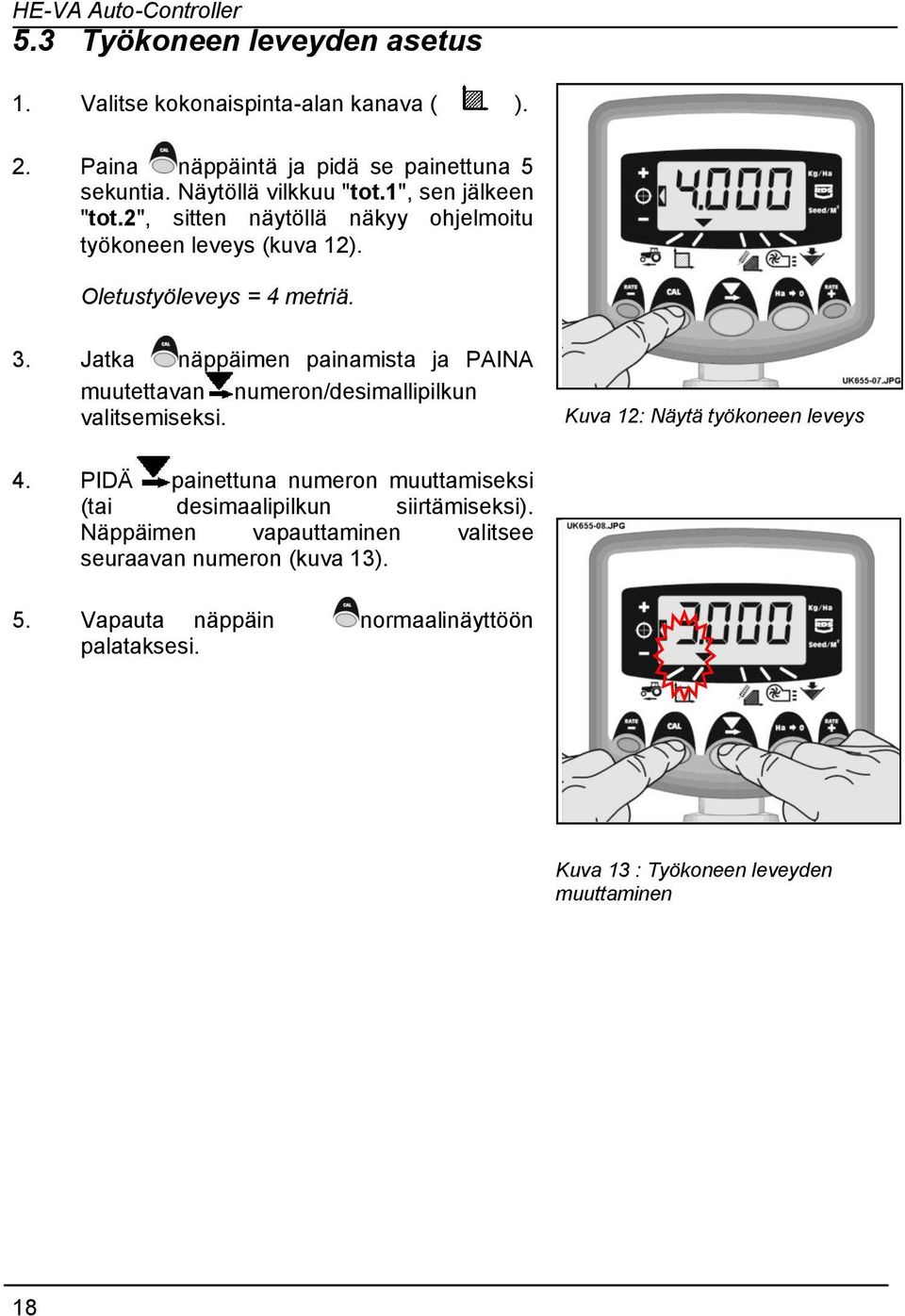 Jatka näppäimen painamista ja PAINA muutettavan numeron/desimallipilkun valitsemiseksi. Kuva 12: Näytä työkoneen leveys 4.
