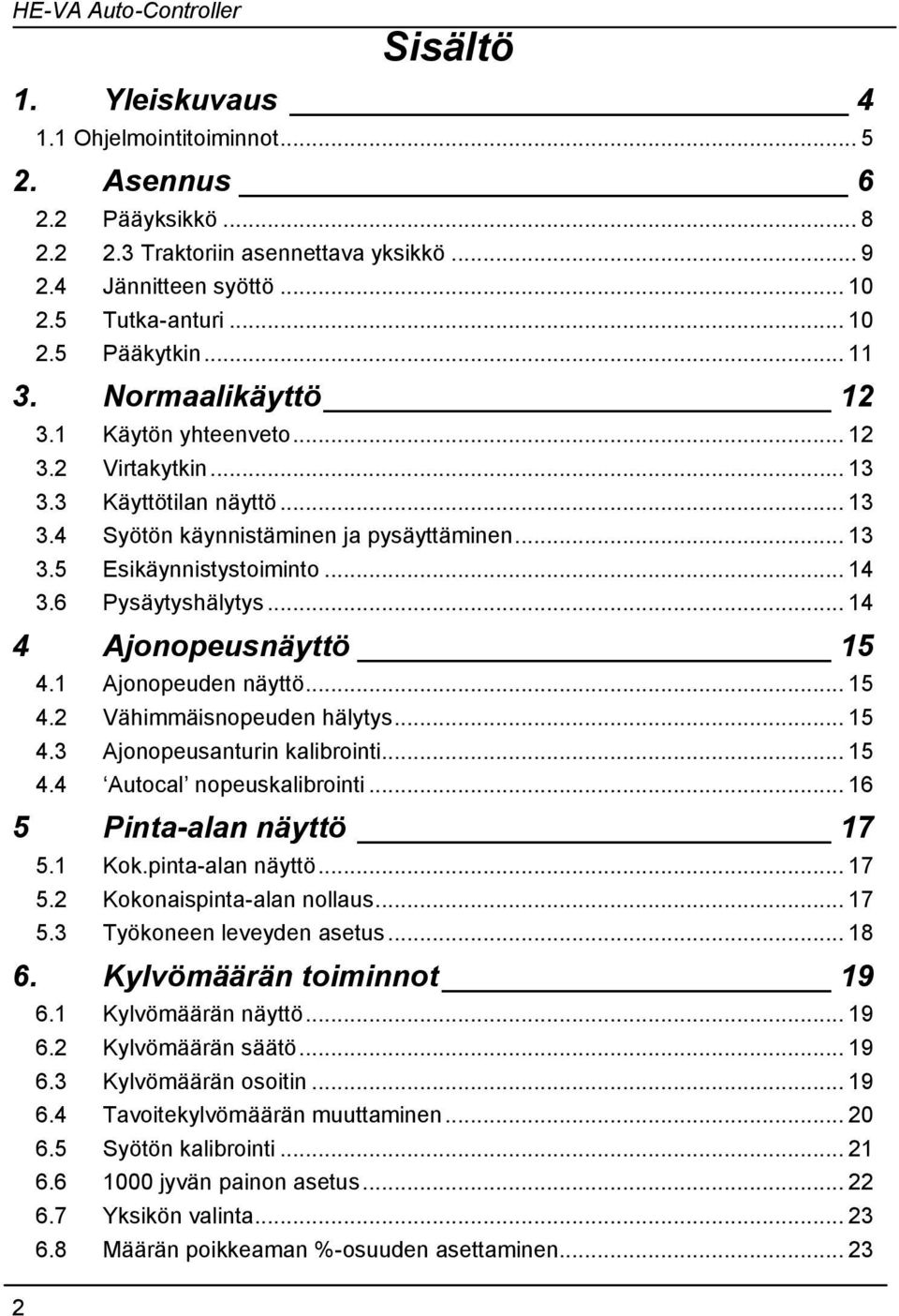 6 Pysäytyshälytys... 14 4 Ajonopeusnäyttö 15 4.1 Ajonopeuden näyttö... 15 4.2 Vähimmäisnopeuden hälytys... 15 4.3 Ajonopeusanturin kalibrointi... 15 4.4 Autocal nopeuskalibrointi.