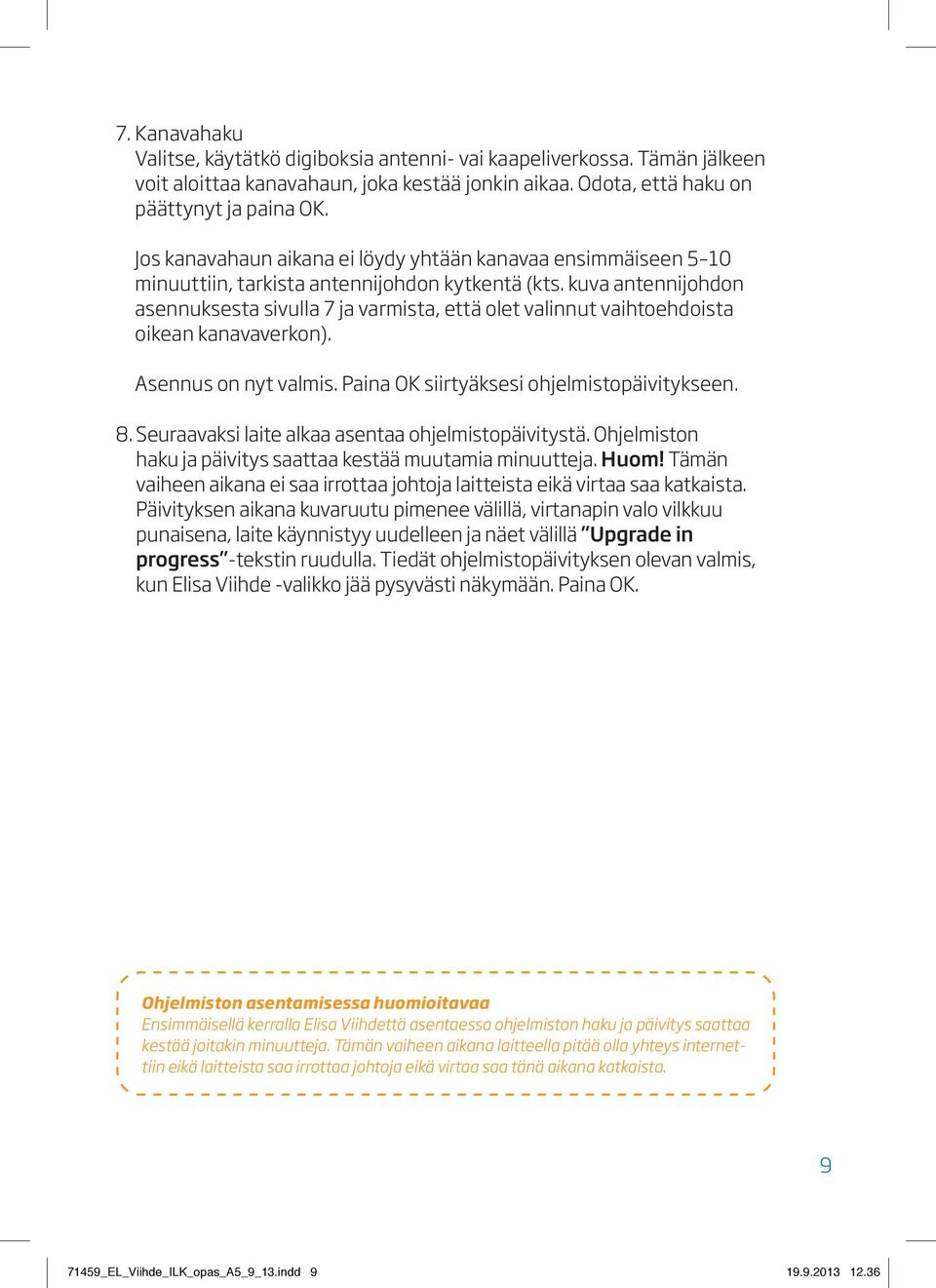 kuva antennijohdon asennuksesta sivulla 7 ja varmista, että olet valinnut vaihtoehdoista oikean kanavaverkon). Asennus on nyt valmis. Paina OK siirtyäksesi ohjelmistopäivitykseen. 8.