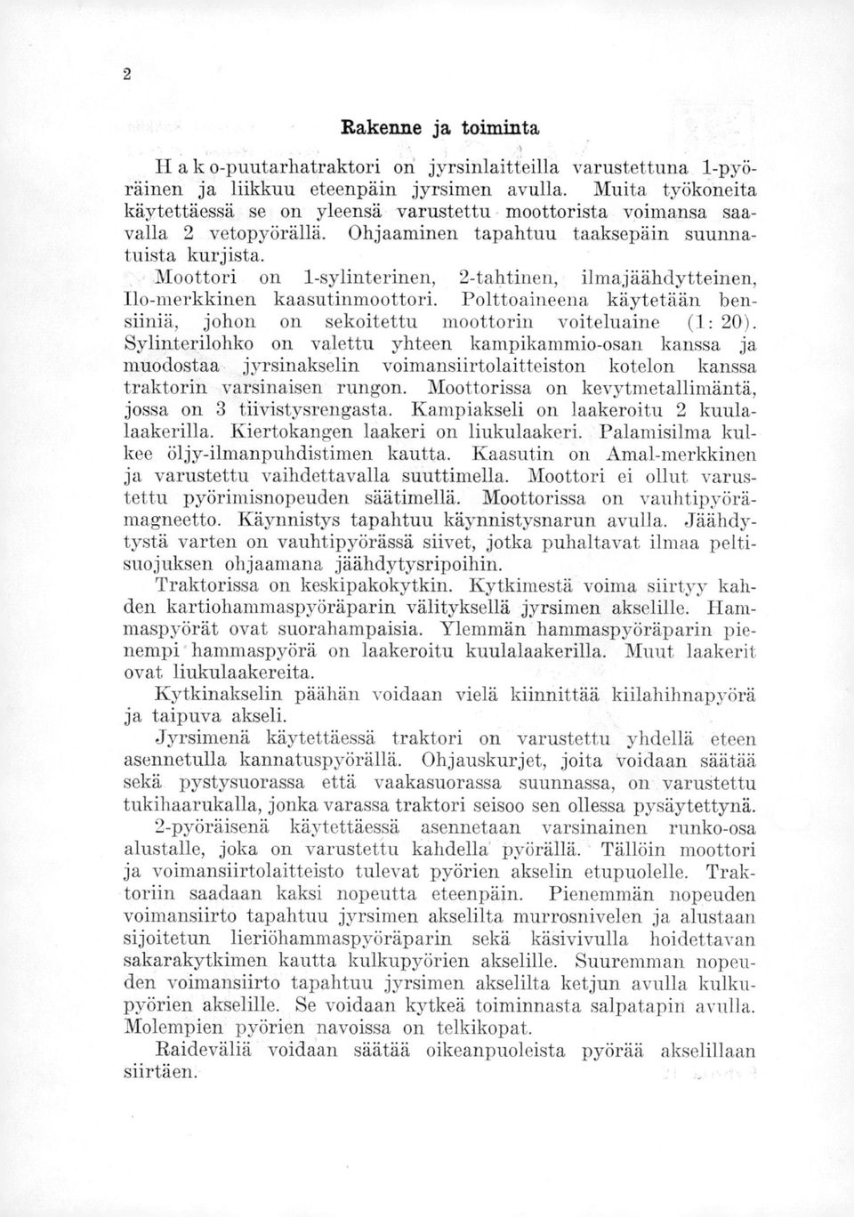 Moottori on 1-sylinterinen, 2-tahtinen, ilmajäähdytteinen, Ilo-merkkinen kaasutinmoottori. Polttoaineena käytetään bensiiniä, johon on sekoitettu moottorin voiteluaine (1: 20).