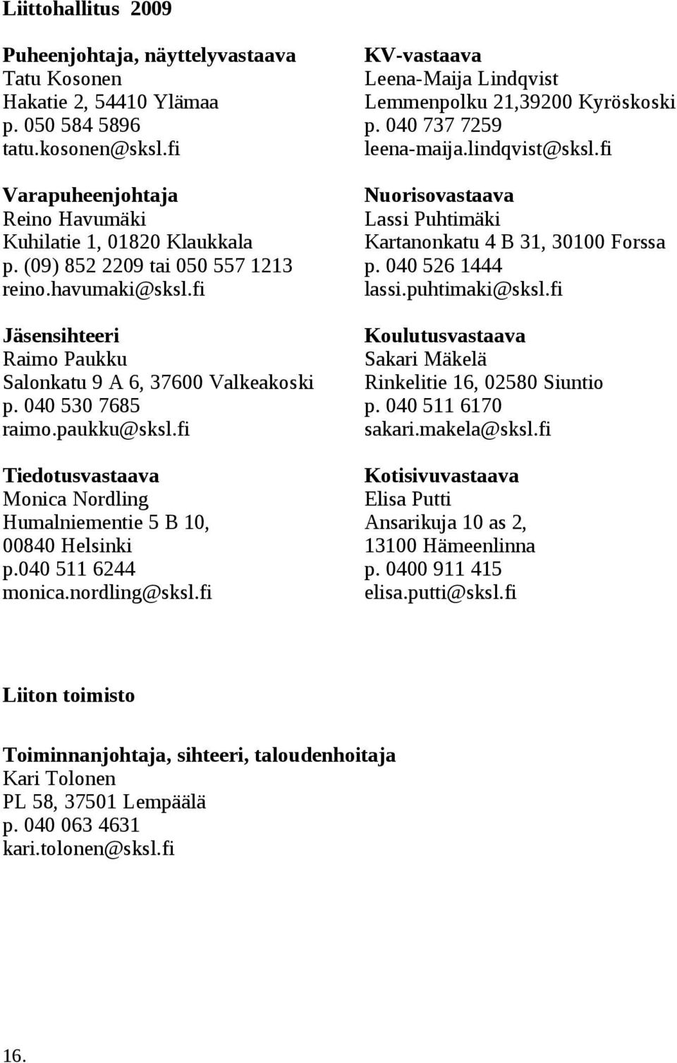 fi Tiedotusvastaava Monica Nordling Humalniementie 5 B 10, 00840 Helsinki p.040 511 6244 monica.nordling@sksl.fi KV-vastaava Leena-Maija Lindqvist Lemmenpolku 21,39200 Kyröskoski p.