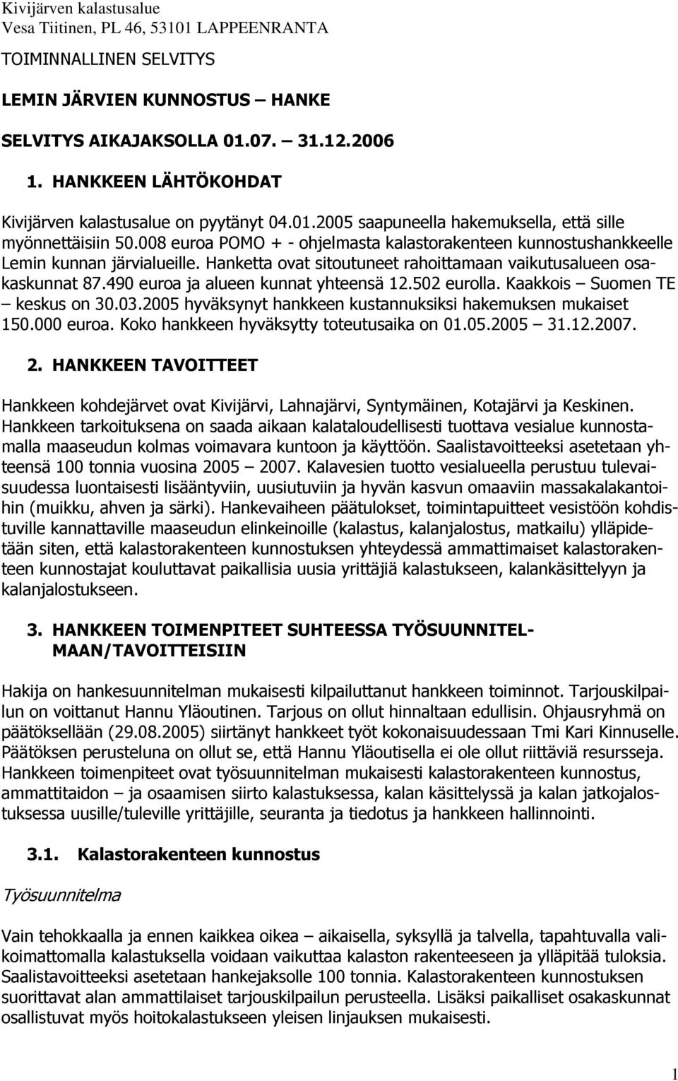 490 euroa ja alueen kunnat yhteensä 12.502 eurolla. Kaakkois Suomen TE keskus on 30.03.2005 hyväksynyt hankkeen kustannuksiksi hakemuksen mukaiset 150.000 euroa.
