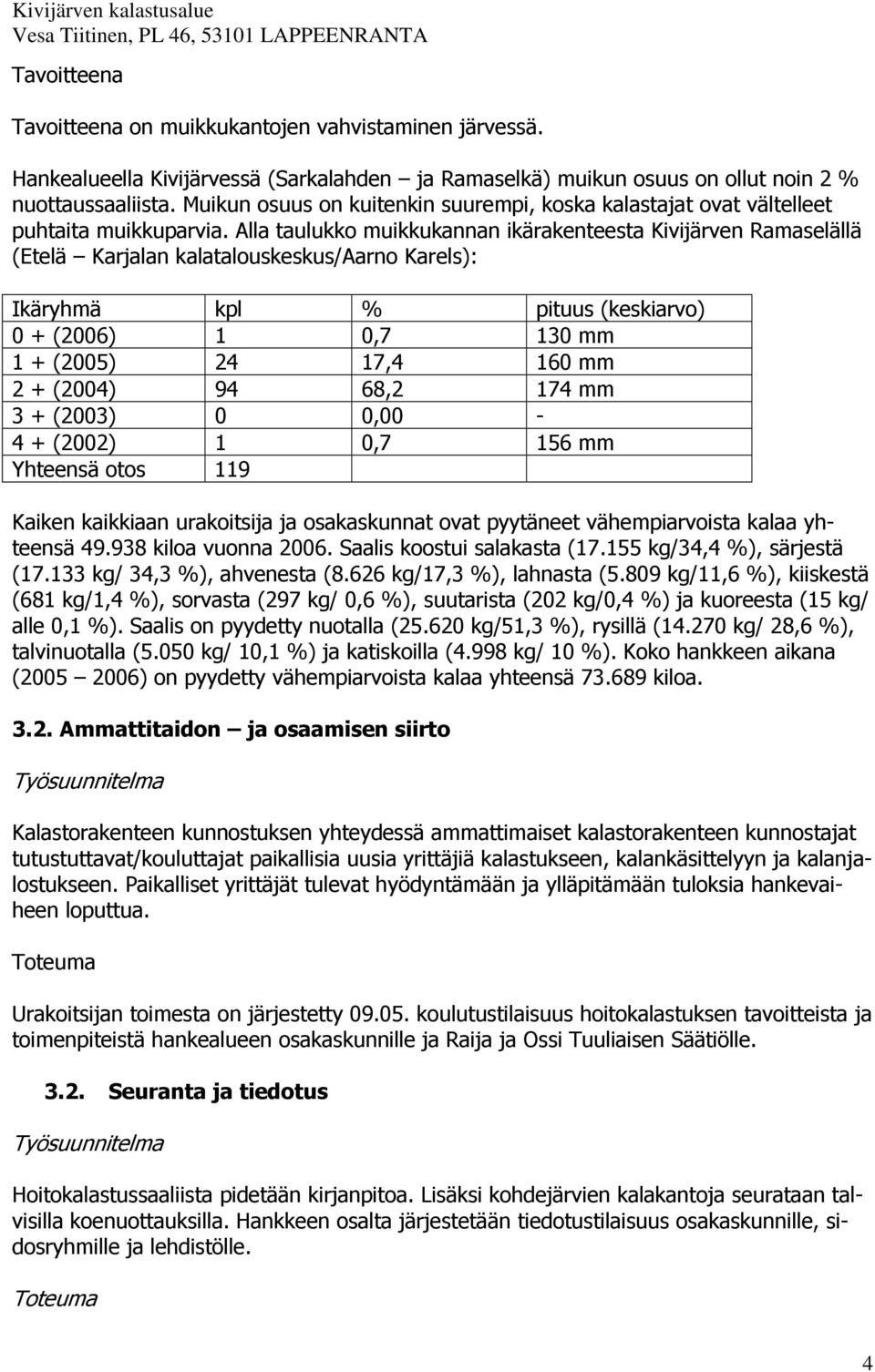 Alla taulukko muikkukannan ikärakenteesta Kivijärven Ramaselällä (Etelä Karjalan kalatalouskeskus/aarno Karels): Ikäryhmä kpl % pituus (keskiarvo) 0 + (2006) 1 0,7 130 mm 1 + (2005) 24 17,4 160 mm 2