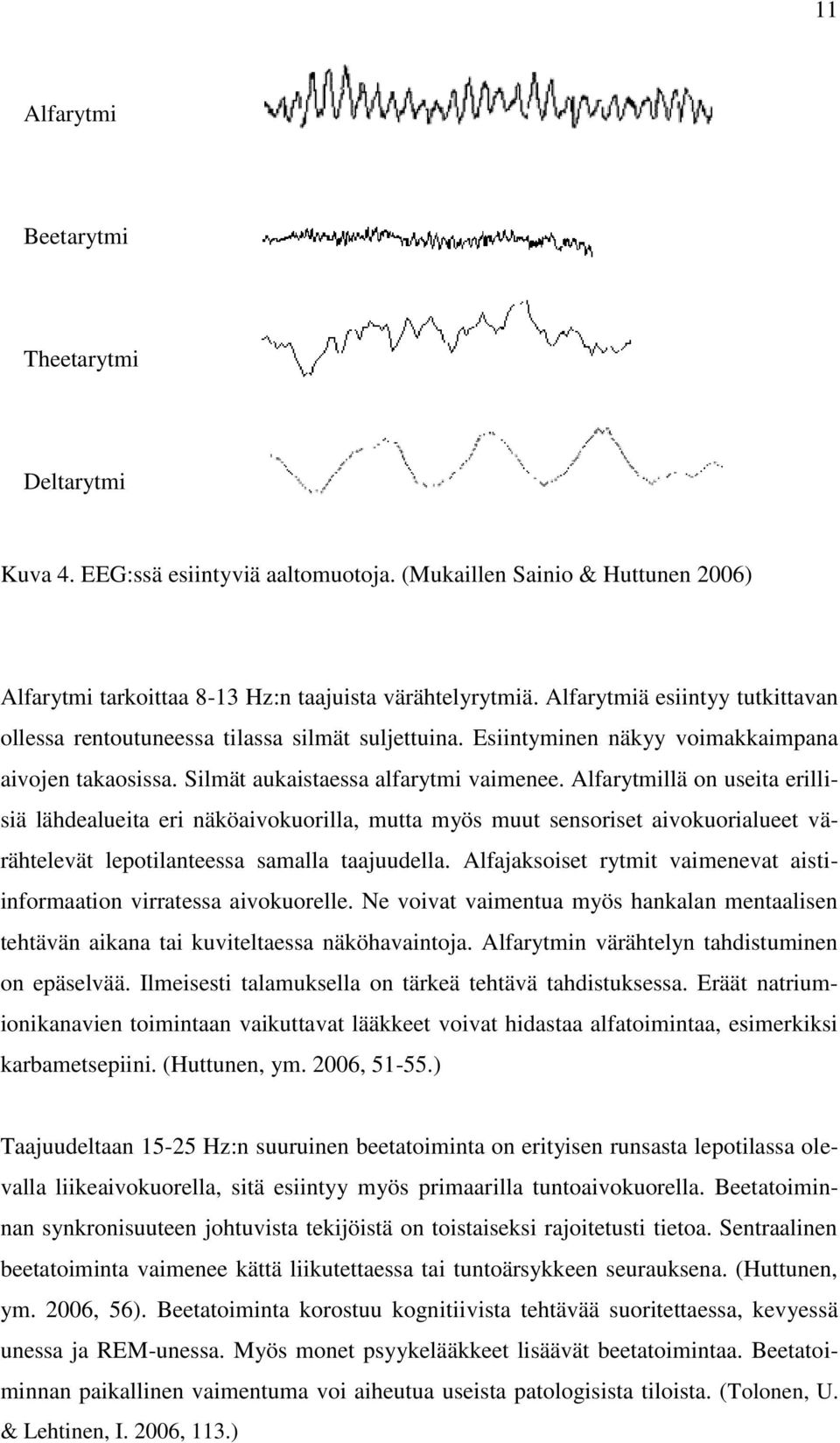 Alfarytmillä on useita erillisiä lähdealueita eri näköaivokuorilla, mutta myös muut sensoriset aivokuorialueet värähtelevät lepotilanteessa samalla taajuudella.