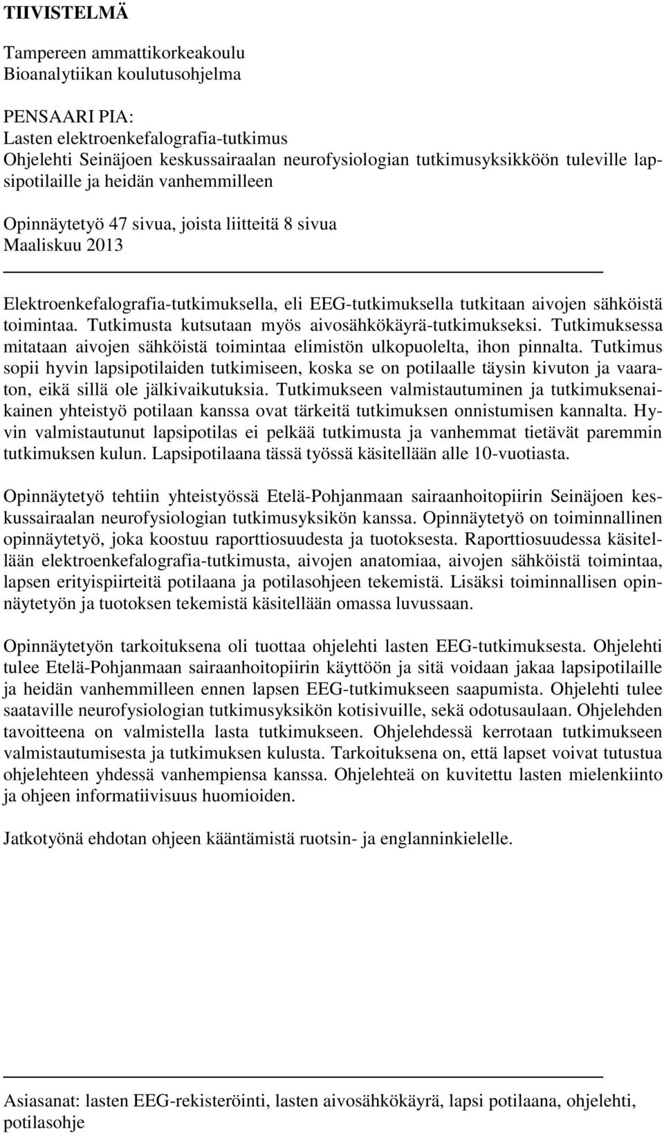 toimintaa. Tutkimusta kutsutaan myös aivosähkökäyrä-tutkimukseksi. Tutkimuksessa mitataan aivojen sähköistä toimintaa elimistön ulkopuolelta, ihon pinnalta.