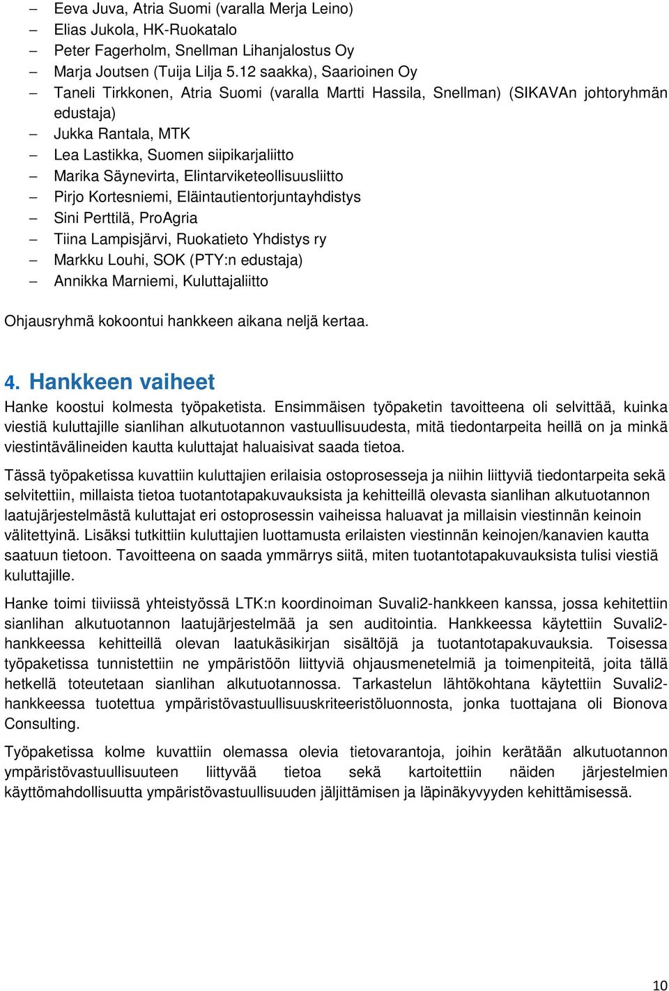 Elintarviketeollisuusliitto Pirjo Kortesniemi, Eläintautientorjuntayhdistys Sini Perttilä, ProAgria Tiina Lampisjärvi, Ruokatieto Yhdistys ry Markku Louhi, SOK (PTY:n edustaja) Annikka Marniemi,