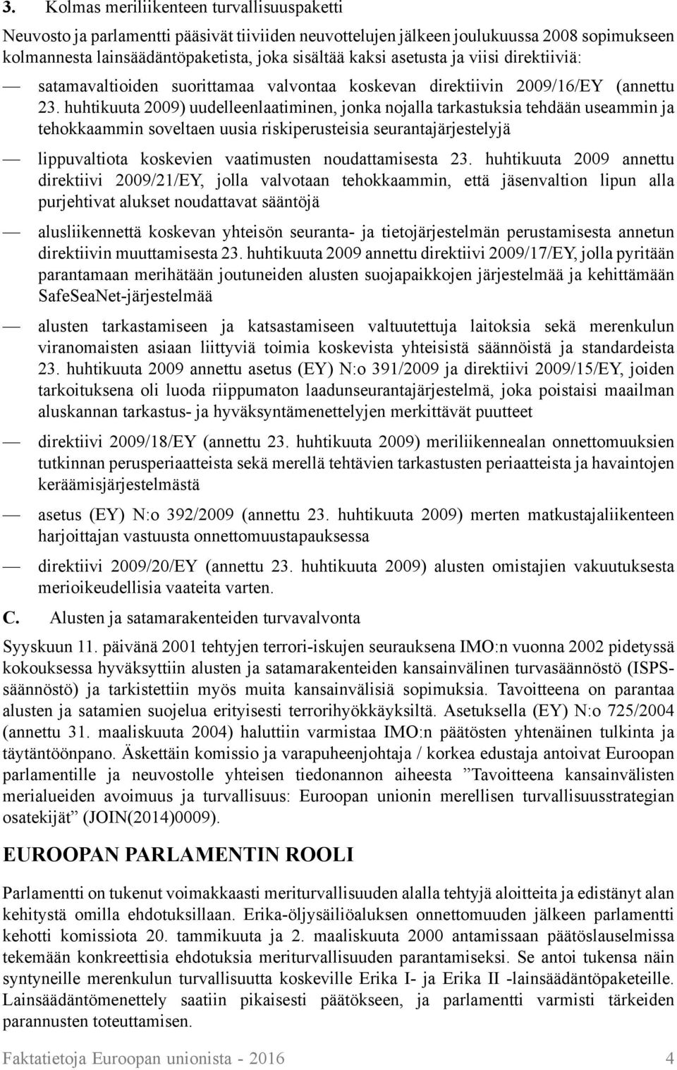 huhtikuuta 2009) uudelleenlaatiminen, jonka nojalla tarkastuksia tehdään useammin ja tehokkaammin soveltaen uusia riskiperusteisia seurantajärjestelyjä lippuvaltiota koskevien vaatimusten