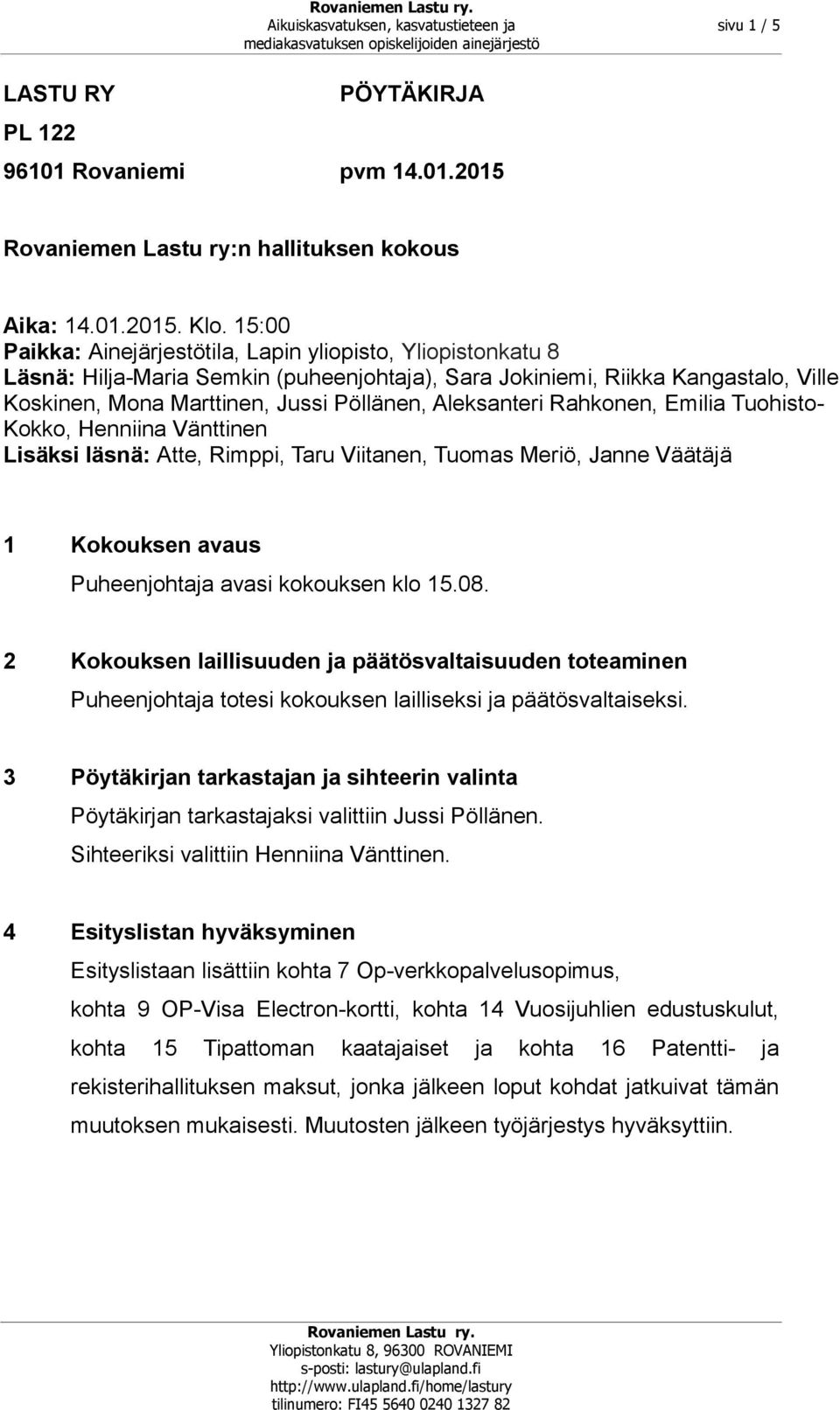 Aleksanteri Rahkonen, Emilia Tuohisto- Kokko, Henniina Vänttinen Lisäksi läsnä: Atte, Rimppi, Taru Viitanen, Tuomas Meriö, Janne Väätäjä 1 Kokouksen avaus Puheenjohtaja avasi kokouksen klo 15.08.