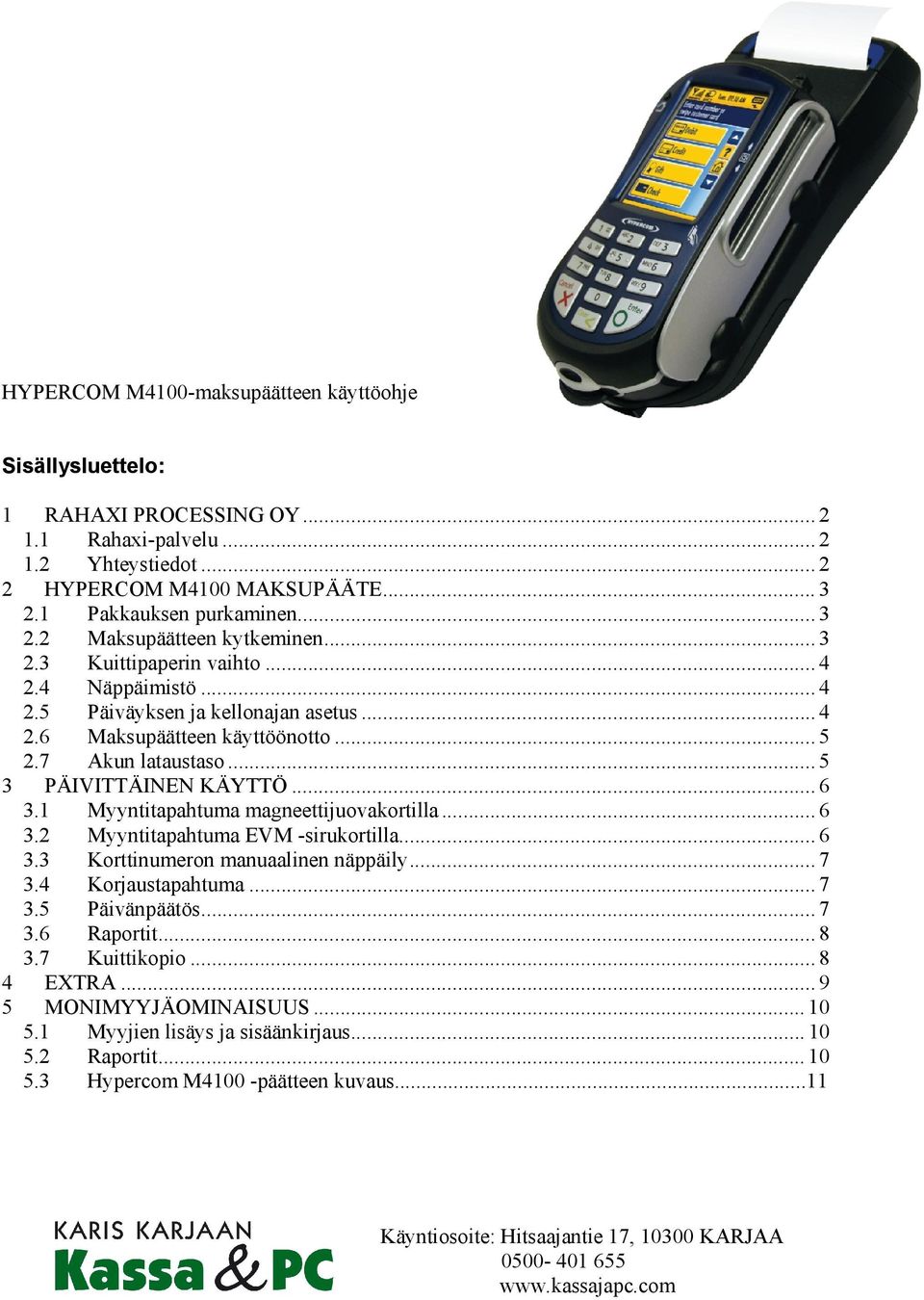 .. 5 3 PÄIVITTÄINEN KÄYTTÖ... 6 3.1 Myyntitapahtuma magneettijuovakortilla... 6 3.2 Myyntitapahtuma EVM -sirukortilla... 6 3.3 Korttinumeron manuaalinen näppäily... 7 3.4 Korjaustapahtuma... 7 3.5 Päivänpäätös.