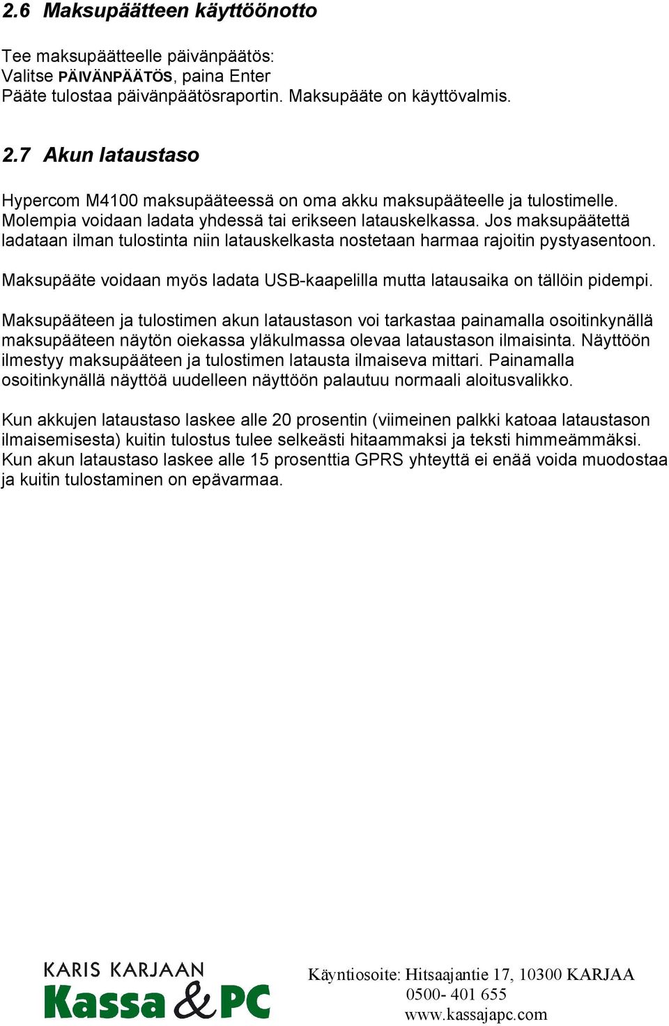 Jos maksupäätettä ladataan ilman tulostinta niin latauskelkasta nostetaan harmaa rajoitin pystyasentoon. Maksupääte voidaan myös ladata USB-kaapelilla mutta latausaika on tällöin pidempi.