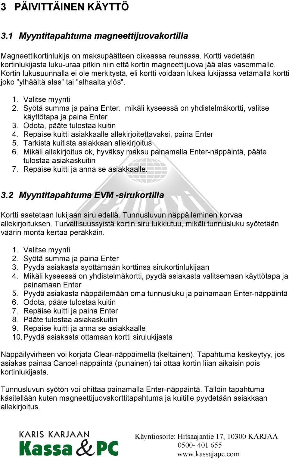 Kortin lukusuunnalla ei ole merkitystä, eli kortti voidaan lukea lukijassa vetämällä kortti joko ylhäältä alas tai alhaalta ylös. 1. Valitse myynti 2. Syötä summa ja paina Enter.