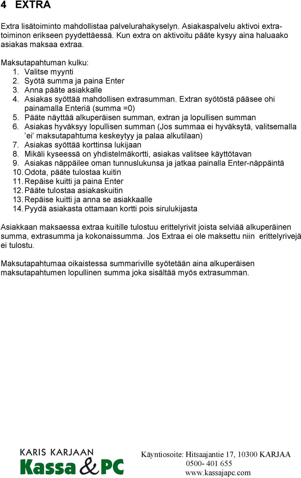 Pääte näyttää alkuperäisen summan, extran ja lopullisen summan 6. Asiakas hyväksyy lopullisen summan (Jos summaa ei hyväksytä, valitsemalla ei maksutapahtuma keskeytyy ja palaa alkutilaan) 7.