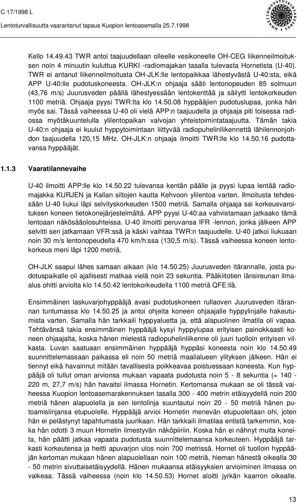 OH-JLK:n ohjaaja sääti lentonopeuden 85 solmuun (43,76 m/s) Juurusveden päällä lähestyessään lentokenttää ja säilytti lentokorkeuden 1100 metriä. Ohjaaja pyysi TWR:lta klo 14.50.