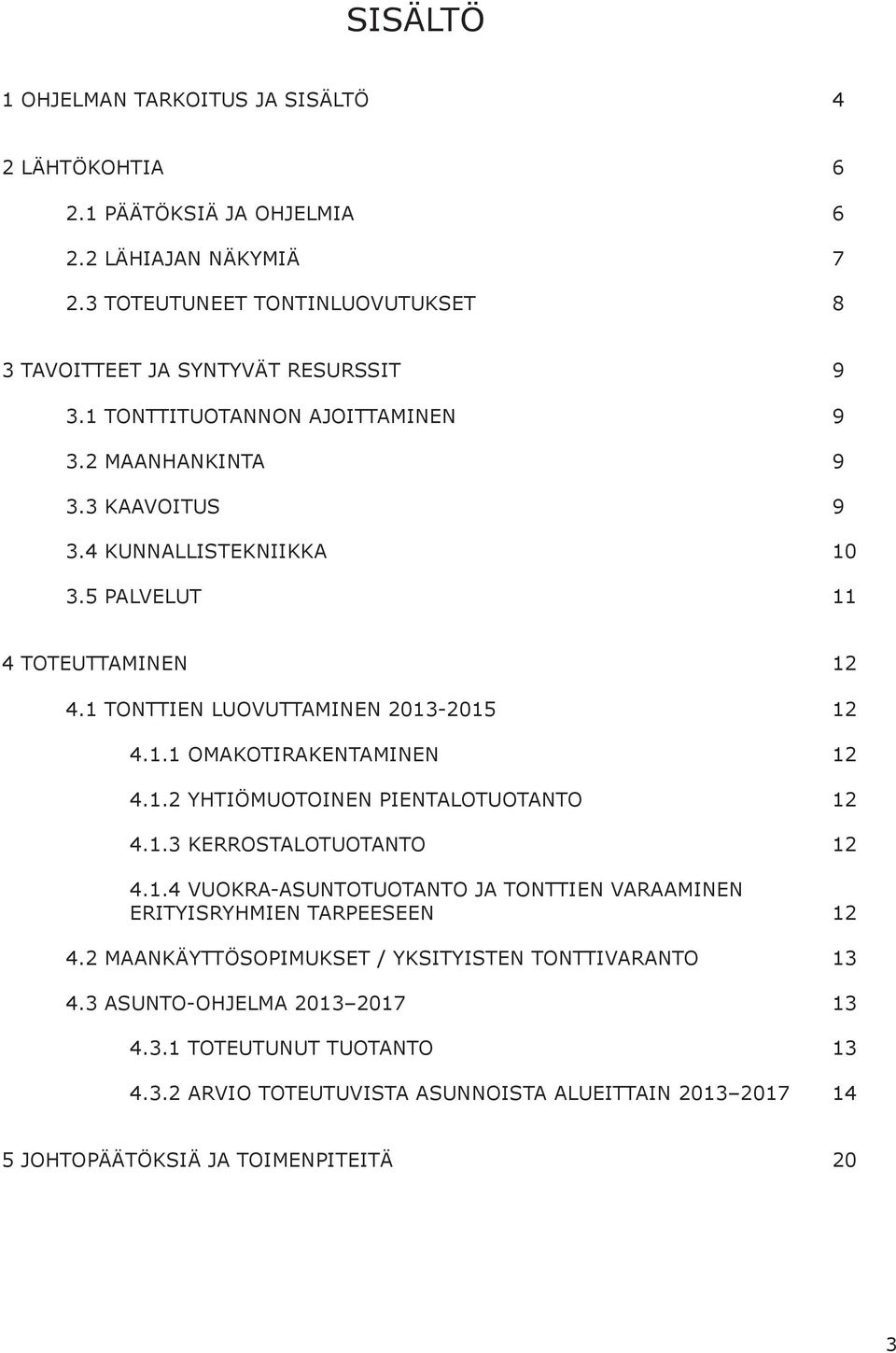 5 PALVELUT 11 4 TOTEUTTAMINEN 12 4.1 TONTTIEN LUOVUTTAMINEN 13-12 4.1.1 OMOTIRENTAMINEN 12 4.1.2 YHTIÖMUOTOINEN PIENTALOTUOTANTO 12 4.1.3 KERROSTALOTUOTANTO 12 4.1.4 VUOKRA-ASUNTOTUOTANTO JA TONTTIEN VAAMINEN ERITYISRYHMIEN TPEESEEN 12 4.