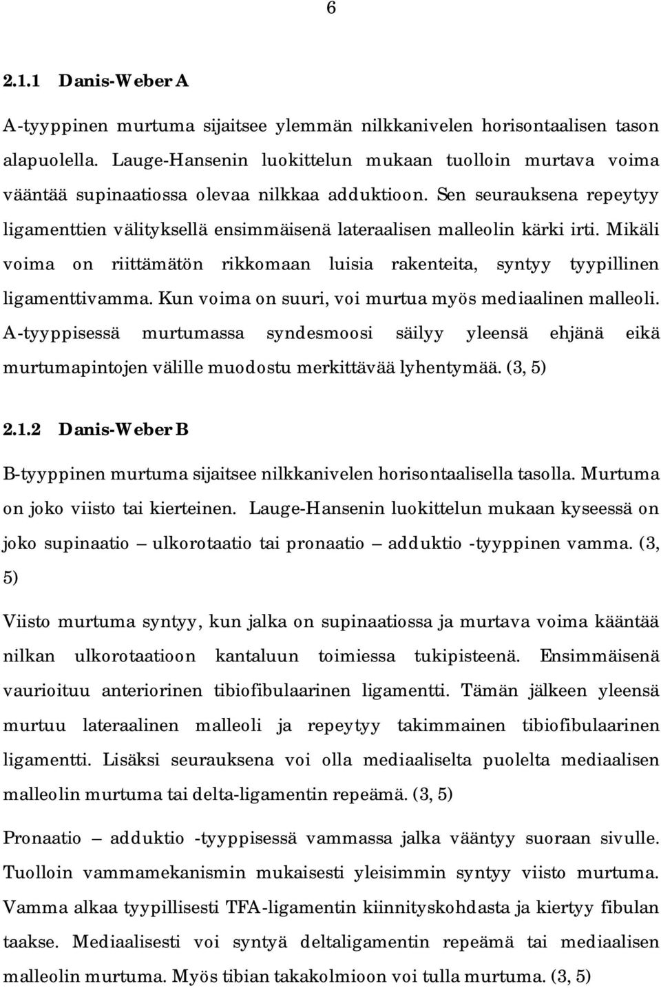 Sen seurauksena repeytyy ligamenttien välityksellä ensimmäisenä lateraalisen malleolin kärki irti. Mikäli voima on riittämätön rikkomaan luisia rakenteita, syntyy tyypillinen ligamenttivamma.