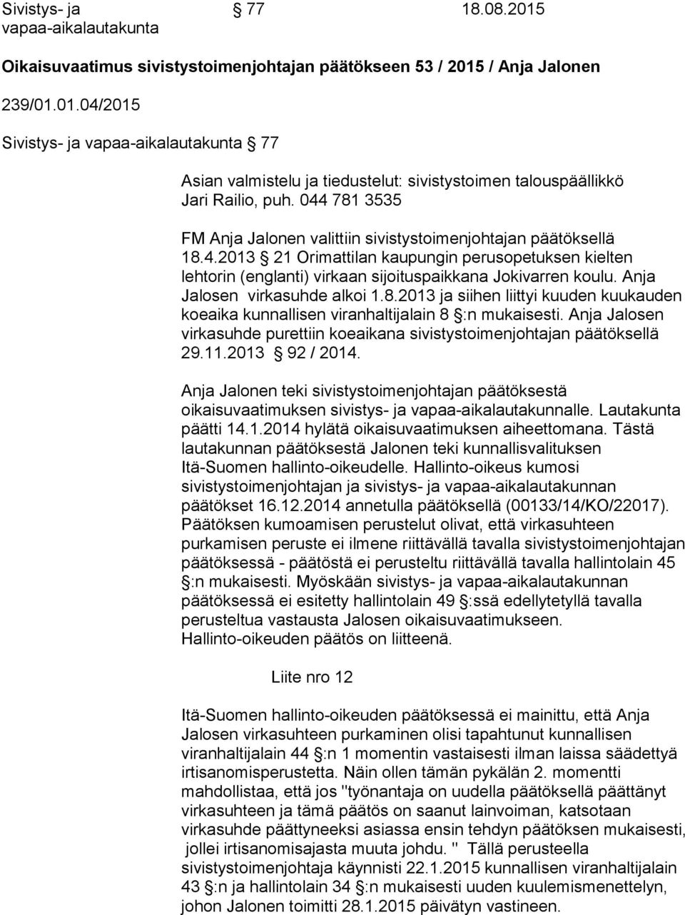 Anja Jalosen virkasuhde alkoi 1.8.2013 ja siihen liittyi kuuden kuukauden koeaika kunnallisen viranhaltijalain 8 :n mukaisesti.