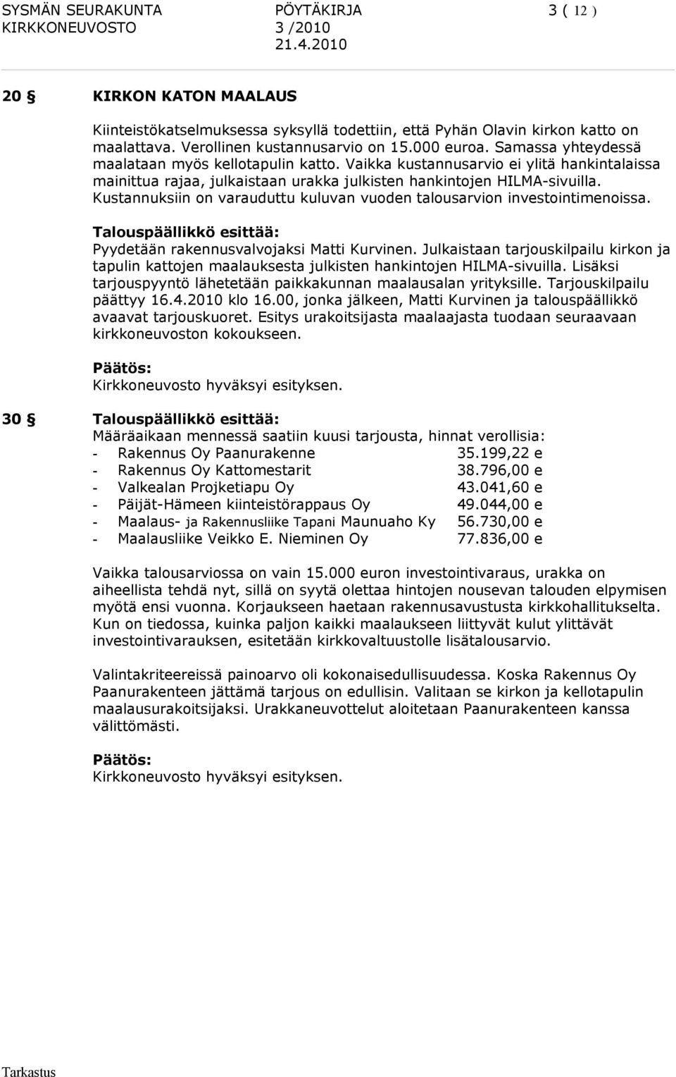 Vaikka kustannusarvio ei ylitä hankintalaissa mainittua rajaa, julkaistaan urakka julkisten hankintojen HILMA-sivuilla. Kustannuksiin on varauduttu kuluvan vuoden talousarvion investointimenoissa.