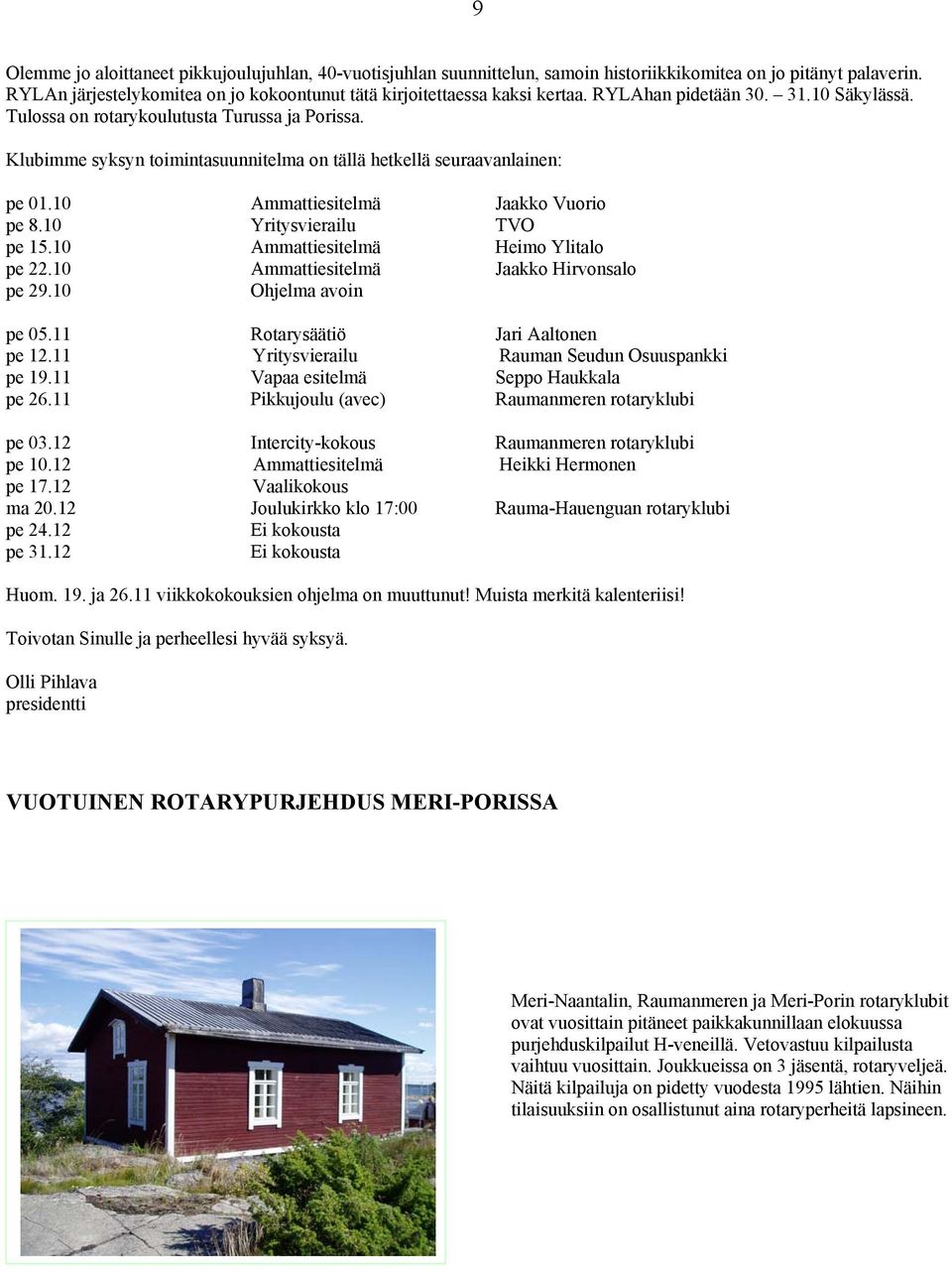 10 Ammattiesitelmä Jaakko Vuorio pe 8.10 Yritysvierailu TVO pe 15.10 Ammattiesitelmä Heimo Ylitalo pe 22.10 Ammattiesitelmä Jaakko Hirvonsalo pe 29.10 Ohjelma avoin pe 05.
