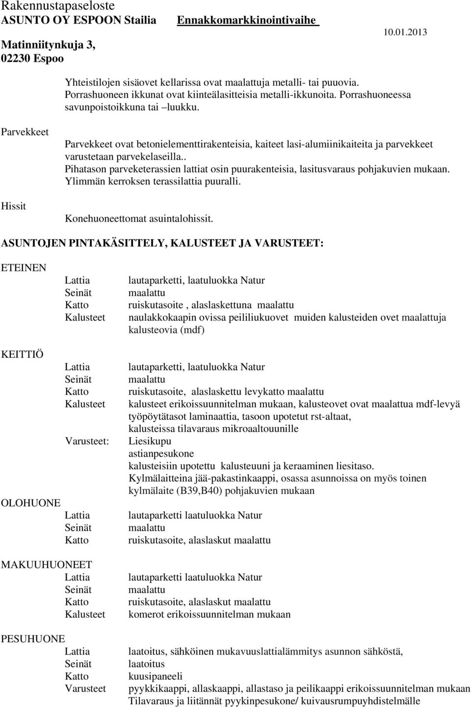 . Pihatason parveketerassien lattiat osin puurakenteisia, lasitusvaraus pohjakuvien mukaan. Ylimmän kerroksen terassilattia puuralli. Konehuoneettomat asuintalohissit.