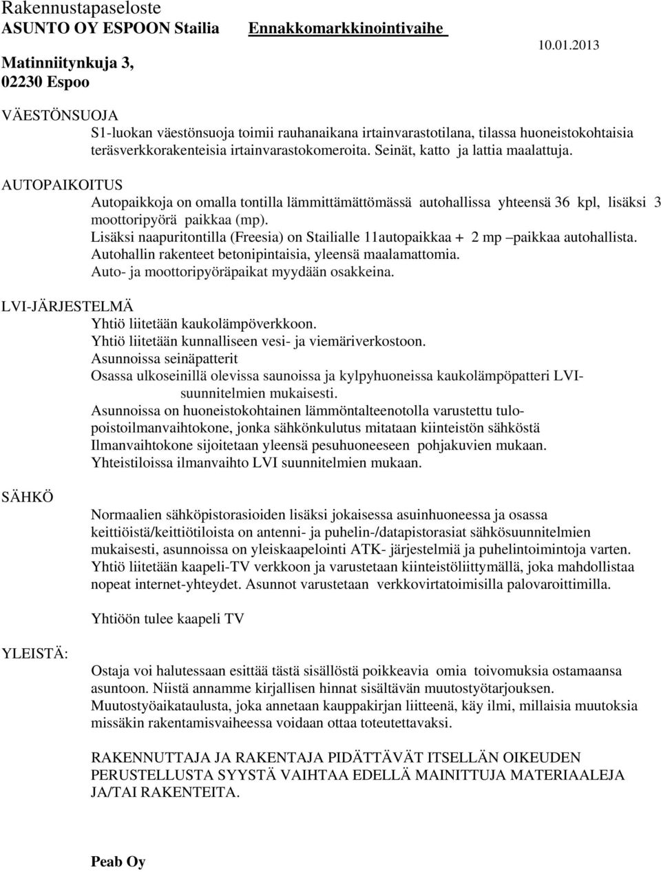 Lisäksi naapuritontilla (Freesia) on Stailialle 11autopaikkaa + 2 mp paikkaa autohallista. Autohallin rakenteet betonipintaisia, yleensä maalamattomia. Auto- ja moottoripyöräpaikat myydään osakkeina.