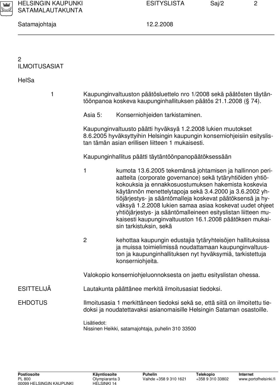 2005 hyväksyttyihin Helsingin kaupungin konserniohjeisiin esityslistan tämän asian erillisen liitteen 1 mukaisesti. Kaupunginhallitus päätti täytäntöönpanopäätöksessään 1 kumota 13.6.