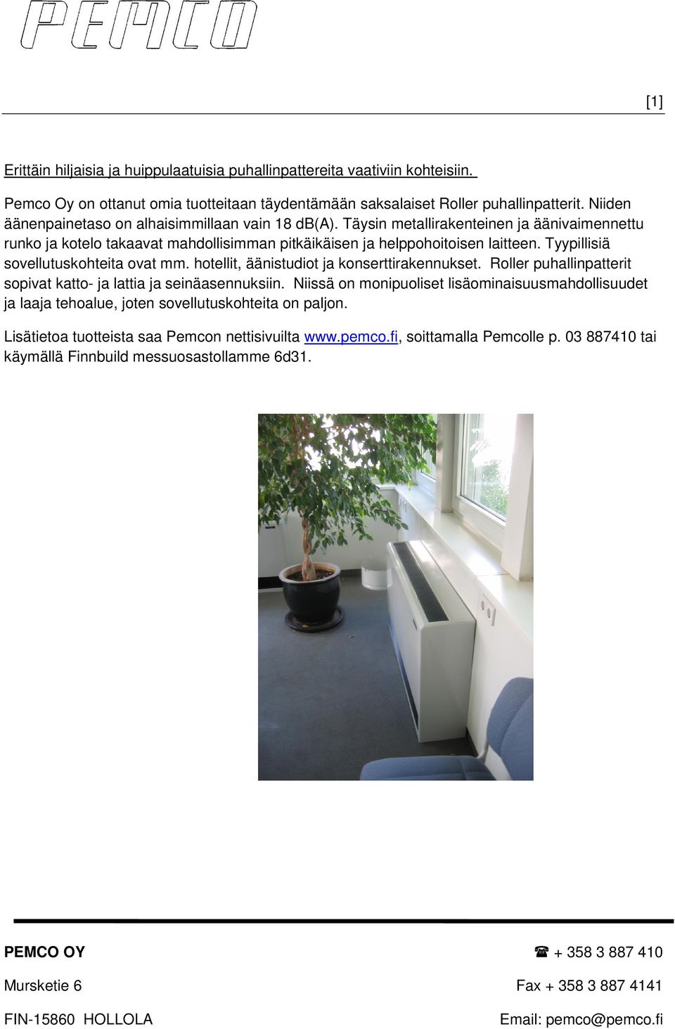 Tyypillisiä sovellutuskohteita ovat mm. hotellit, äänistudiot ja konserttirakennukset. Roller puhallinpatterit sopivat katto- ja lattia ja seinäasennuksiin.