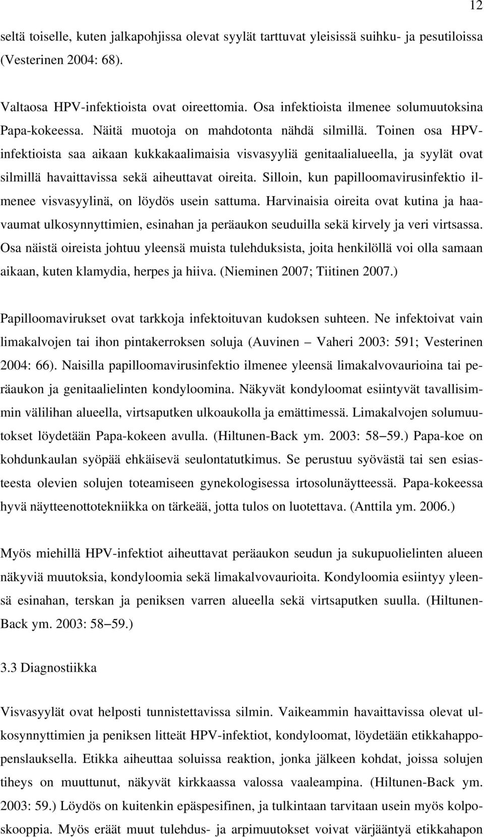 Toinen osa HPVinfektioista saa aikaan kukkakaalimaisia visvasyyliä genitaalialueella, ja syylät ovat silmillä havaittavissa sekä aiheuttavat oireita.