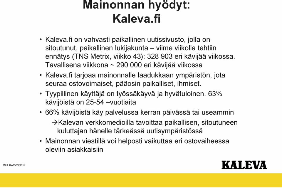 Tavallisena viikkona ~ 290 000 eri kävijää viikossa Kaleva.fi tarjoaa mainonnalle laadukkaan ympäristön, jota seuraa ostovoimaiset, pääosin paikalliset, ihmiset.