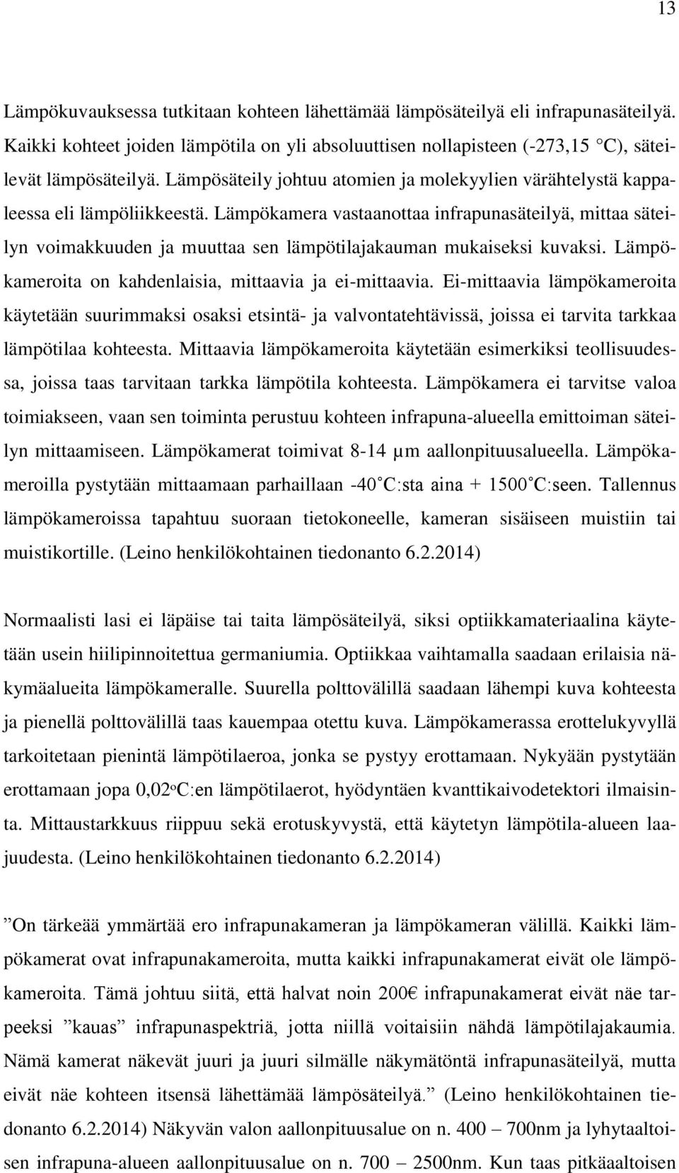 Lämpökamera vastaanottaa infrapunasäteilyä, mittaa säteilyn voimakkuuden ja muuttaa sen lämpötilajakauman mukaiseksi kuvaksi. Lämpökameroita on kahdenlaisia, mittaavia ja ei-mittaavia.