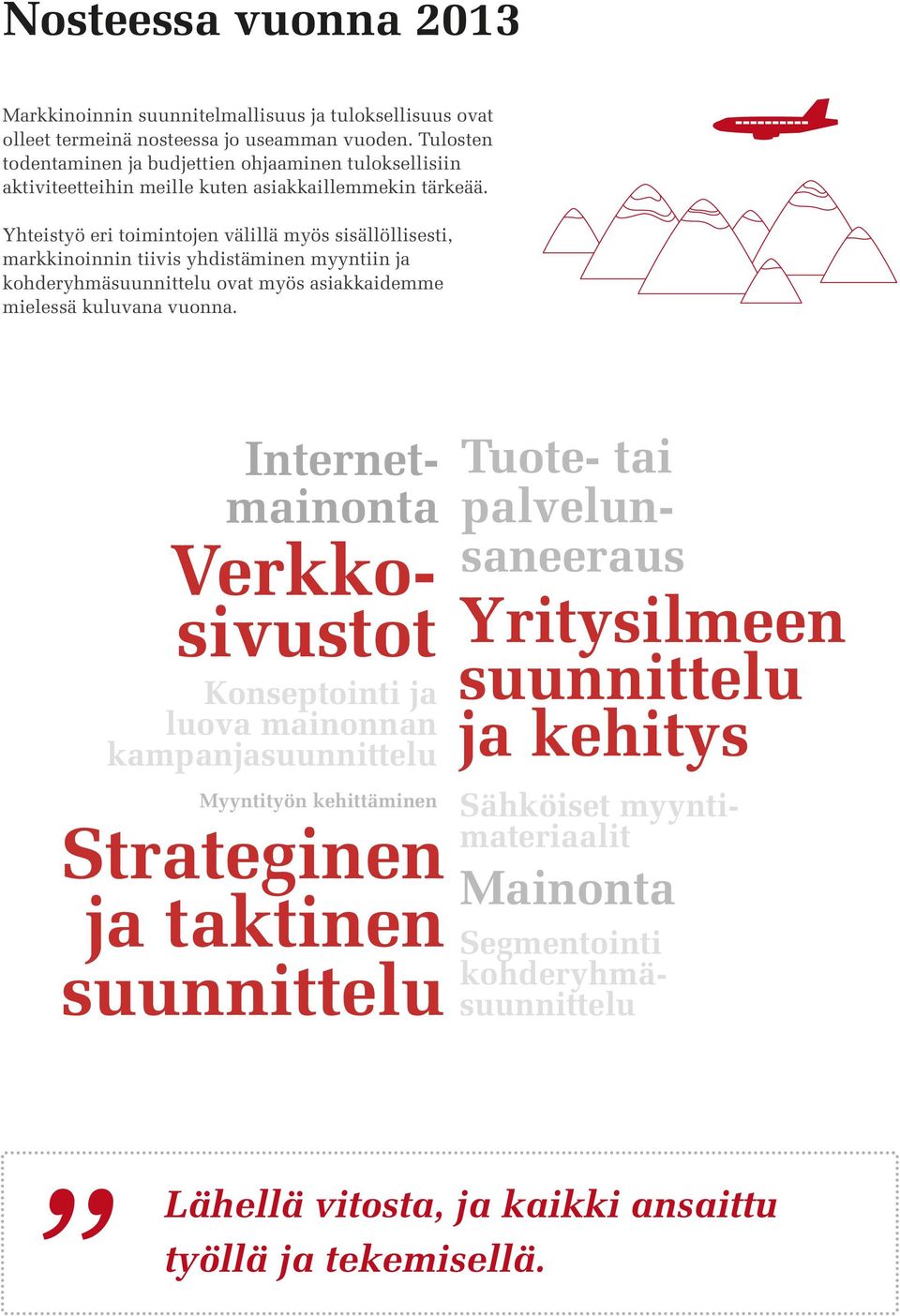 Yhteistyö eri toimintojen välillä myös sisällöllisesti, markkinoinnin tiivis yhdistäminen myyntiin ja kohderyhmäsuunnittelu ovat myös asiakkaidemme mielessä kuluvana vuonna.