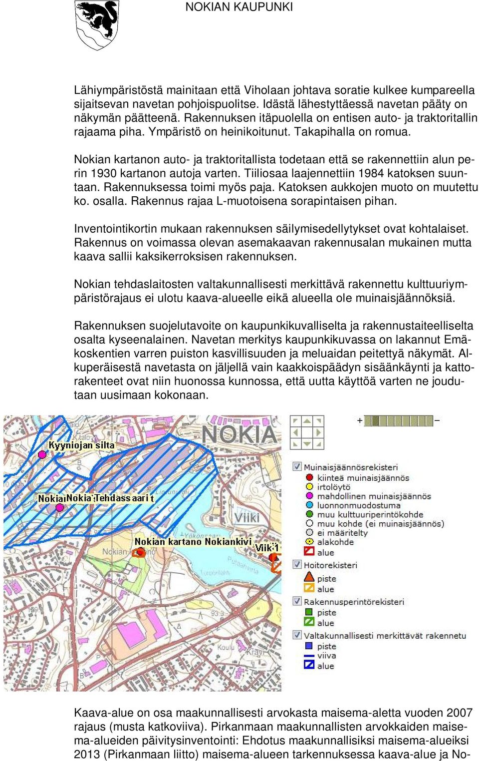 Nokian kartanon auto- ja traktoritallista todetaan että se rakennettiin alun perin 1930 kartanon autoja varten. Tiiliosaa laajennettiin 1984 katoksen suuntaan. Rakennuksessa toimi myös paja.