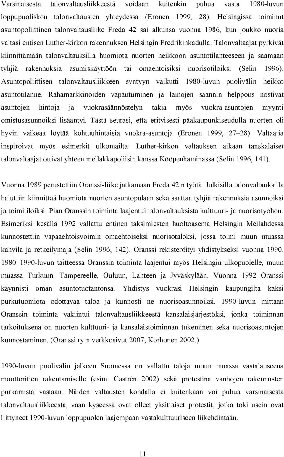 Talonvaltaajat pyrkivät kiinnittämään talonvaltauksilla huomiota nuorten heikkoon asuntotilanteeseen ja saamaan tyhjiä rakennuksia asumiskäyttöön tai omaehtoisiksi nuorisotiloiksi (Selin 1996).