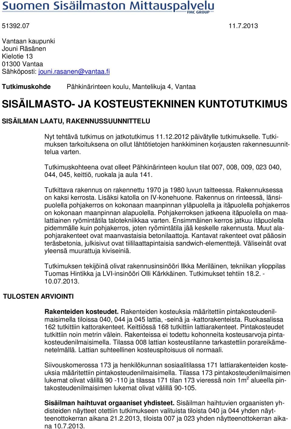 .0 päivätylle tutkimukselle. Tutkimuksen tarkoituksena on ollut lähtötietojen hankkiminen korjausten rakennesuunnittelua varten.