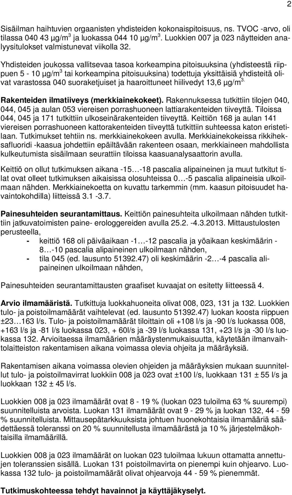 Yhdisteiden joukossa vallitsevaa tasoa korkeampina pitoisuuksina (yhdisteestä riippuen 5-0 µg/m 3 tai korkeampina pitoisuuksina) todettuja yksittäisiä yhdisteitä olivat varastossa 040 suoraketjuiset