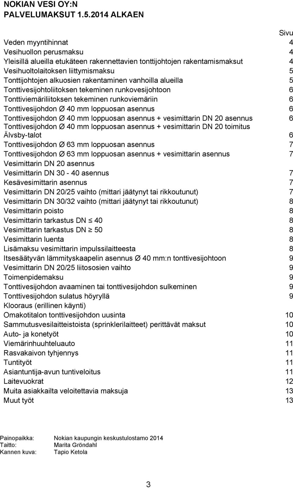 alkuosien rakentaminen vanhoilla alueilla 5 Tonttivesijohtoliitoksen tekeminen runkovesijohtoon 6 Tonttiviemäriliitoksen tekeminen runkoviemäriin 6 Tonttivesijohdon Ø 40 mm loppuosan asennus 6