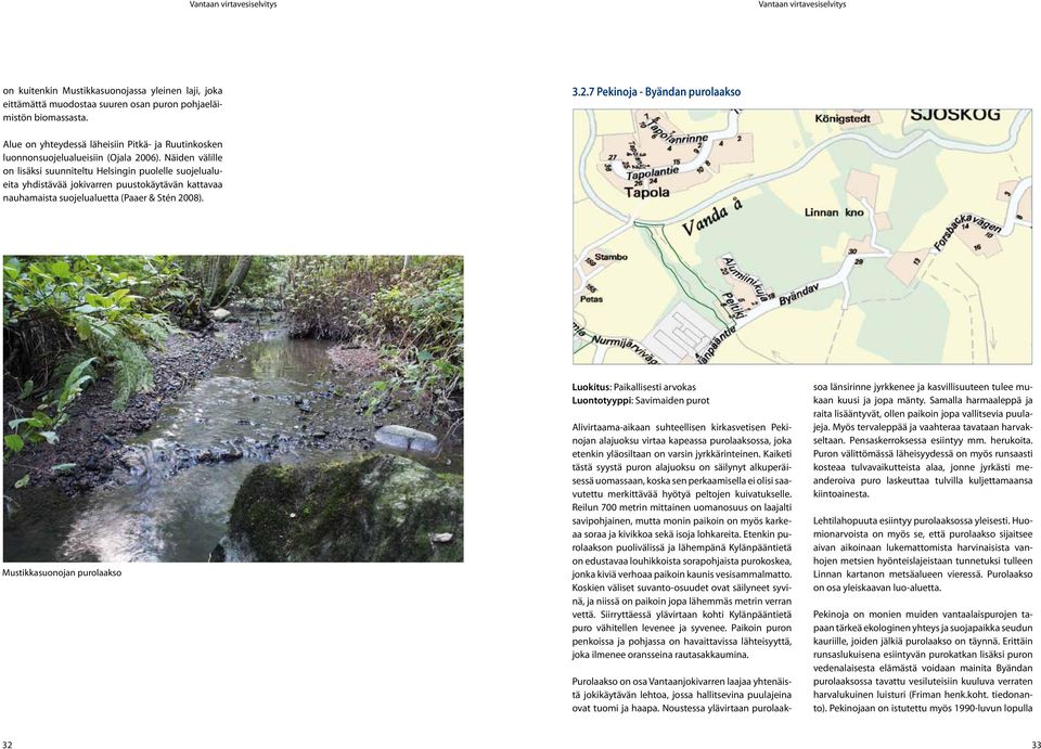 Näiden välille on lisäksi suunniteltu Helsingin puolelle suojelualueita yhdistävää jokivarren puustokäytävän kattavaa nauhamaista suojelualuetta (Paaer & Stén 2008).