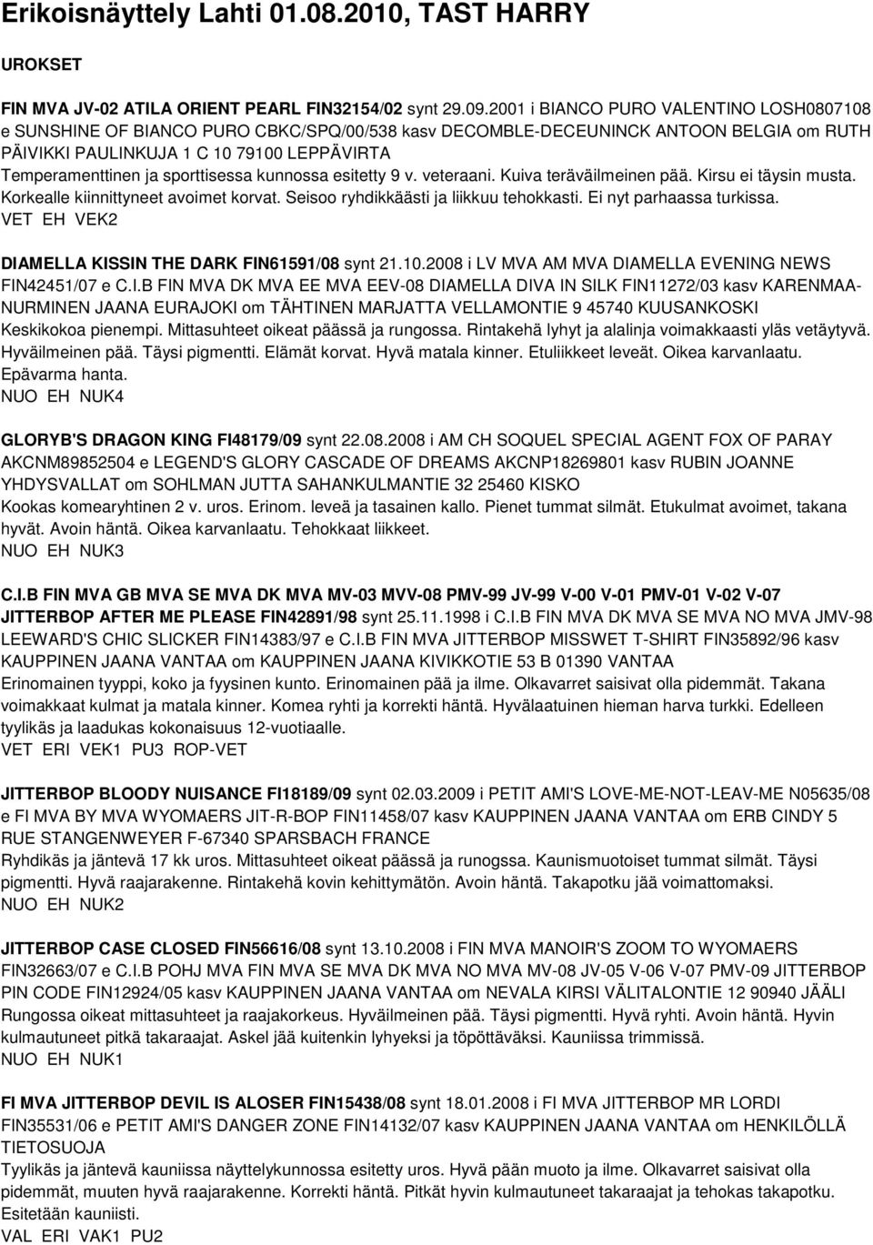 sporttisessa kunnossa esitetty 9 v. veteraani. Kuiva teräväilmeinen pää. Kirsu ei täysin musta. Korkealle kiinnittyneet avoimet korvat. Seisoo ryhdikkäästi ja liikkuu tehokkasti.