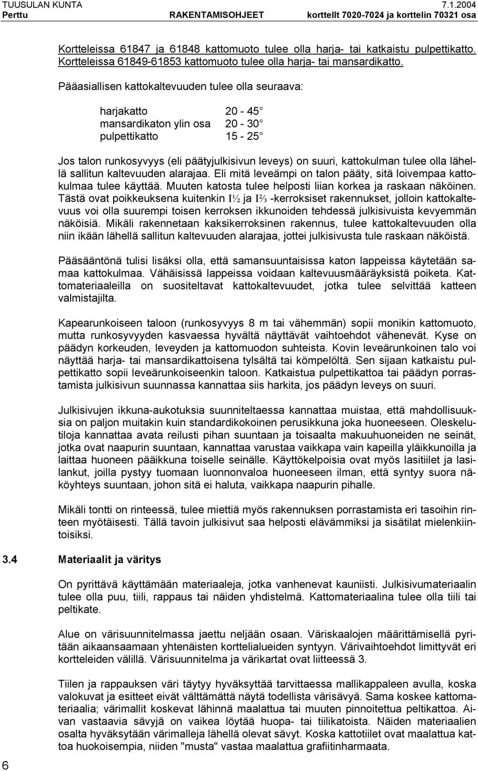 Pääasiallisen kattokaltevuuden tulee olla seuraava: harjakatto 20-45 mansardikaton ylin osa 20-30 pulpettikatto 15-25 Jos talon runkosyvyys (eli päätyjulkisivun leveys) on suuri, kattokulman tulee