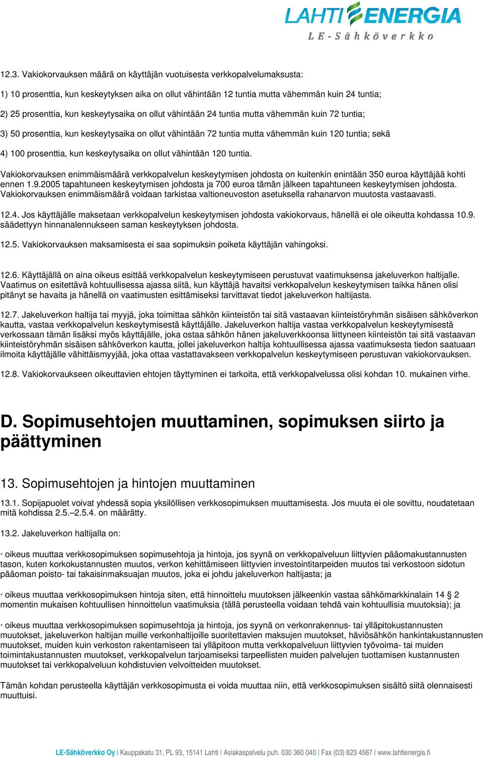 keskeytysaika on ollut vähintään 120 tuntia. Vakiokorvauksen enimmäismäärä verkkopalvelun keskeytymisen johdosta on kuitenkin enintään 350 euroa käyttäjää kohti ennen 1.9.