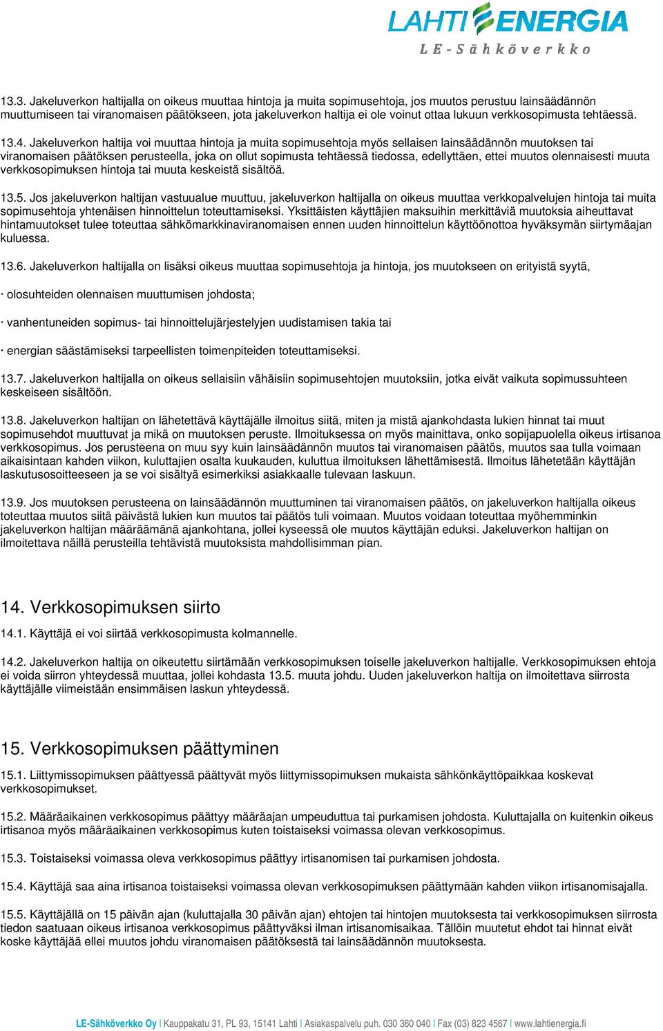 Jakeluverkon haltija voi muuttaa hintoja ja muita sopimusehtoja myös sellaisen lainsäädännön muutoksen tai viranomaisen päätöksen perusteella, joka on ollut sopimusta tehtäessä tiedossa, edellyttäen,