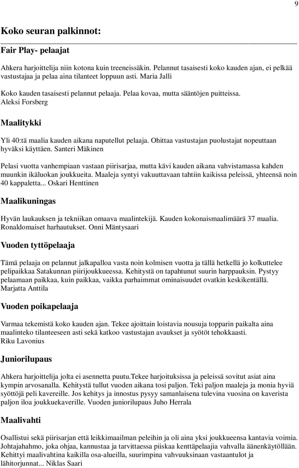Ohittaa vastustajan puolustajat nopeuttaan hyväksi käyttäen. Santeri Mäkinen Pelasi vuotta vanhempiaan vastaan piirisarjaa, mutta kävi kauden aikana vahvistamassa kahden muunkin ikäluokan joukkueita.