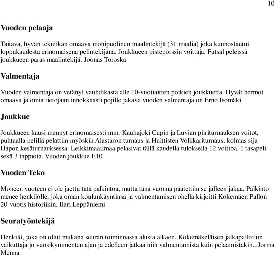 Hyvät hermot omaava ja omia tietojaan innokkaasti pojille jakava vuoden valmentaja on Erno Isomäki. Joukkue Joukkueen kausi mennyt erinomaisesti mm.